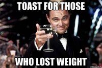 TOAST FOR THOSE WHO LOST WEIGHT