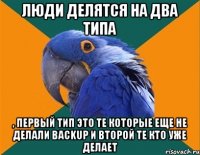 Люди делятся на два типа , первый тип это те которые еще не делали Backup и второй те кто уже делает