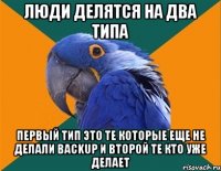 Люди делятся на два типа первый тип это те которые еще не делали Backup и второй те кто уже делает