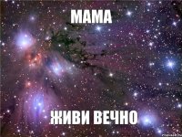 Мама ЖИВИ ВЕЧНО