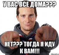 У ВАС ВСЕ ДОМА??? НЕТ??? ТОГДА Я ИДУ К ВАМ!!!