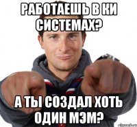 Работаешь в КИ Системах? А ты создал хоть один мэм?