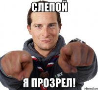 Слепой я прозрел!