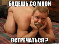 Будешь со мной встречаться ?