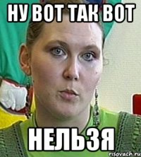 Ну вот так вот Нельзя