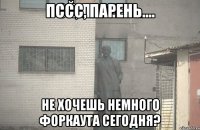 Пссс, парень.... не хочешь немного форкаута сегодня?