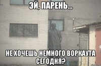  не хочешь немного воркаута сегодня?