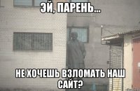  не хочешь взломать наш сайт?