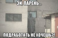  подработать не хочешь?!