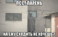 Псс.. Парень На ежу сходить не хочешь?