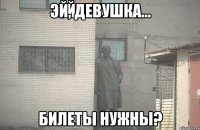 эй, девушка... билеты нужны?