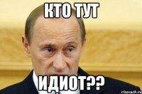 Кто тут ИДИОТ??