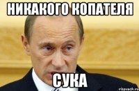 никакого копателя сука