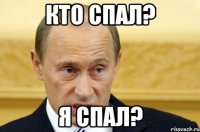 Кто спал? Я спал?