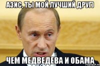 Азис, ты мой лучший друг) Чем Медведева и Обама