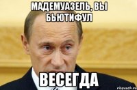 Мадемуазель, вы бьютифул Весегда