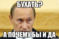 Бухать? А почему бы и да