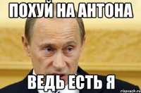 Похуй на Антона Ведь есть я