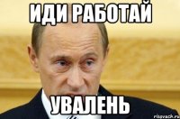 Иди работай Увалень