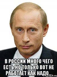  В России много чего есть,но только вот не работает как надо...