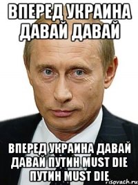 ВПЕРЕД УКРАИНА ДАВАЙ ДАВАЙ ВПЕРЕД УКРАИНА ДАВАЙ ДАВАЙ ПУТИH МUSТ DIE ПУТИH МUSТ DIE