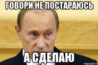 говори не постараюсь а сделаю