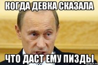 когда девка сказала что даст ему пизды