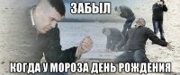 ЗАБЫЛ КОГДА У МОРОЗА ДЕНЬ РОЖДЕНИЯ