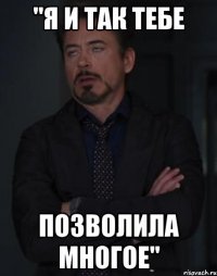 "Я И ТАК ТЕБЕ ПОЗВОЛИЛА МНОГОЕ"