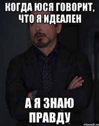 когда Юся говорит, что я идеален а я знаю правду