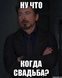 ну что когда свадьба?