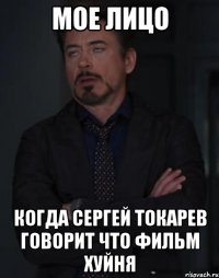 Мое лицо Когда Сергей Токарев говорит что фильм ХУЙНЯ