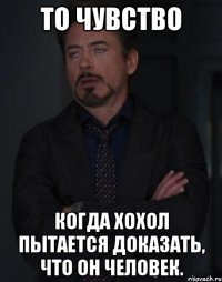 То чувство когда хохол пытается доказать, что он человек.