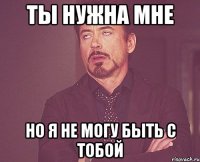 ты нужна мне но я не могу быть с тобой