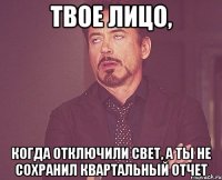 Твое лицо, когда отключили свет, а ты не сохранил квартальный отчет