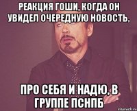 реакция гоши, когда он увидел очередную новость, про себя и надю, в группе ПСНПБ