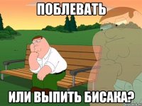 Поблевать или выпить бисака?