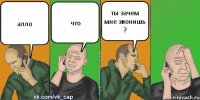 алло что ты зачем мне звонишь ?