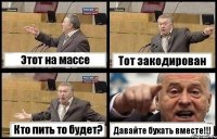 Этот на массе Тот закодирован Кто пить то будет? Давайте бухать вместе!!!