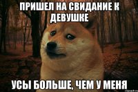 пришел на свидание к девушке усы больше, чем у меня