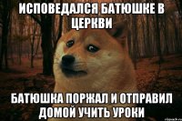 исповедался батюшке в церкви батюшка поржал и отправил домой учить уроки