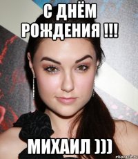 С ДНЁМ РОЖДЕНИЯ !!! МИХАИЛ )))