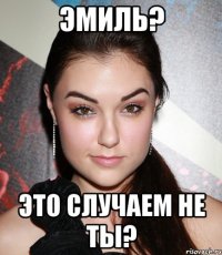 Эмиль? Это случаем не ты?