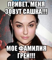 Привет. Меня зовут Сашка!!! Мое фамилия Грей!!!