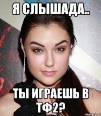 Я слышада.. Ты играешь в ТФ2?