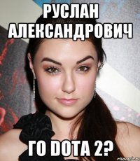 Руслан Александрович го DOTA 2?