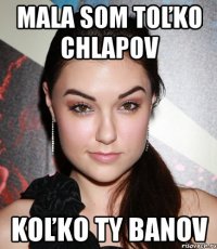 Mala som toľko chlapov koľko ty banov