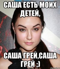 Саша есть моих детей, Саша Грей,Саша Грей ;)