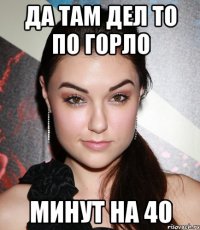 Да там дел то по горло Минут на 40