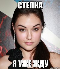 Степка Я уже жду